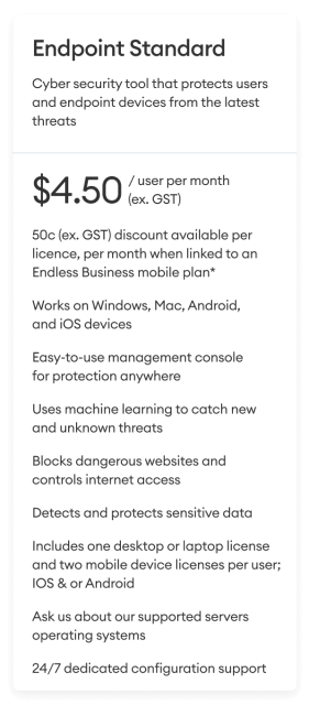 Endpoint Standard plan $4.50/user per month (ex. GST) - Cyber security tool that protects users and endpoint devices from the latest threats.