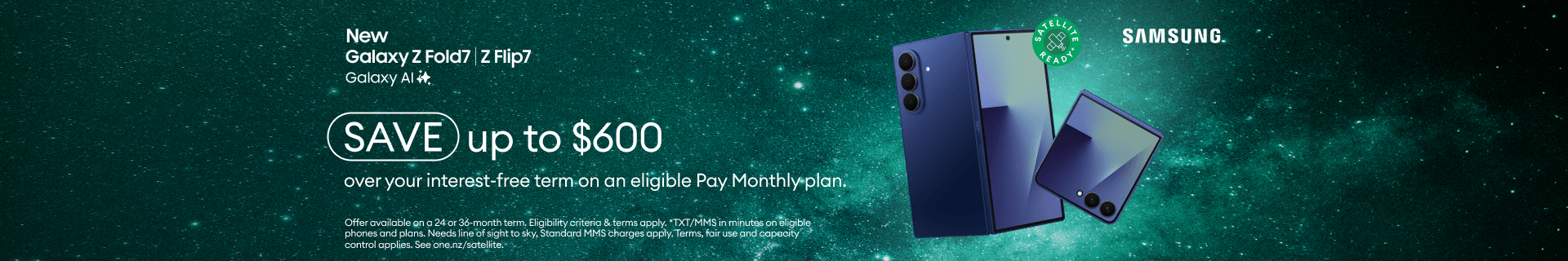 New Galaxy Z Fold7 | Z Flip7 with Galaxy AI. SAVE up to $600 over your interest-free term on an eligible Pay Monthly plan.