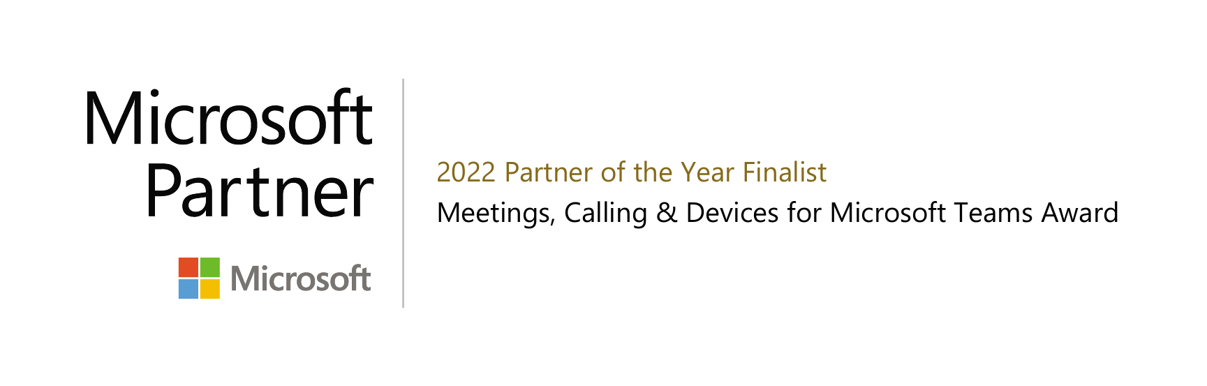 Microsoft Partner
2022 Partner of the Year Finalist
Meetings, Calling & Devices for Microsoft Teams Award