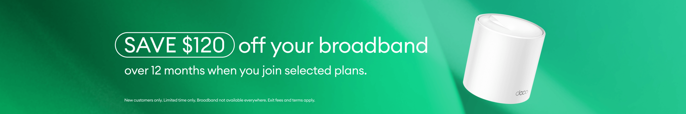 SAVE $120 off your broadband over 12 months when you join selected plans.