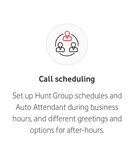 Call scheduling Set up Hunt Group schedules and Auto Attendant during business hours, and different greetings and options for after-hours.