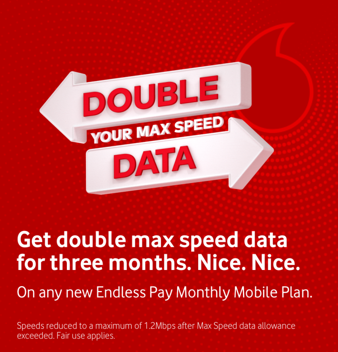 Get double max speed data for three months. Nice. Nice. On any new Endless Pay Monthly Mobile plan. Double your Max Speed data