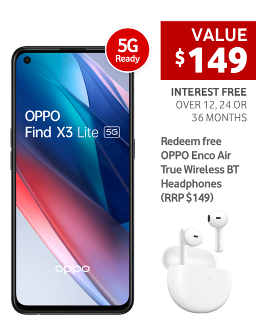 OPPO Find X3 Lite 5G
Value $149
Interest free over 12, 24 or 36 months
Redeem free OPPO Enco Air True WIreless BT Headphones (RRP $149)