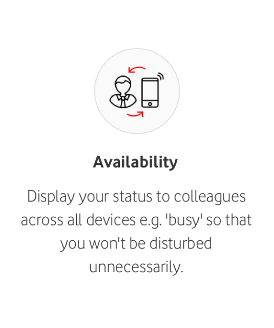 Availability Display your status to colleagues across all devices e.g. busy' so that you won't be disturbed unnecessarily.