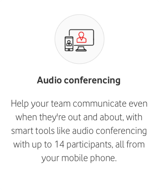 Audio conferencing Help your team communicate even when they're out and about, with smart tools like audio conferencing with up to 14 participants, all from your mobile phone.