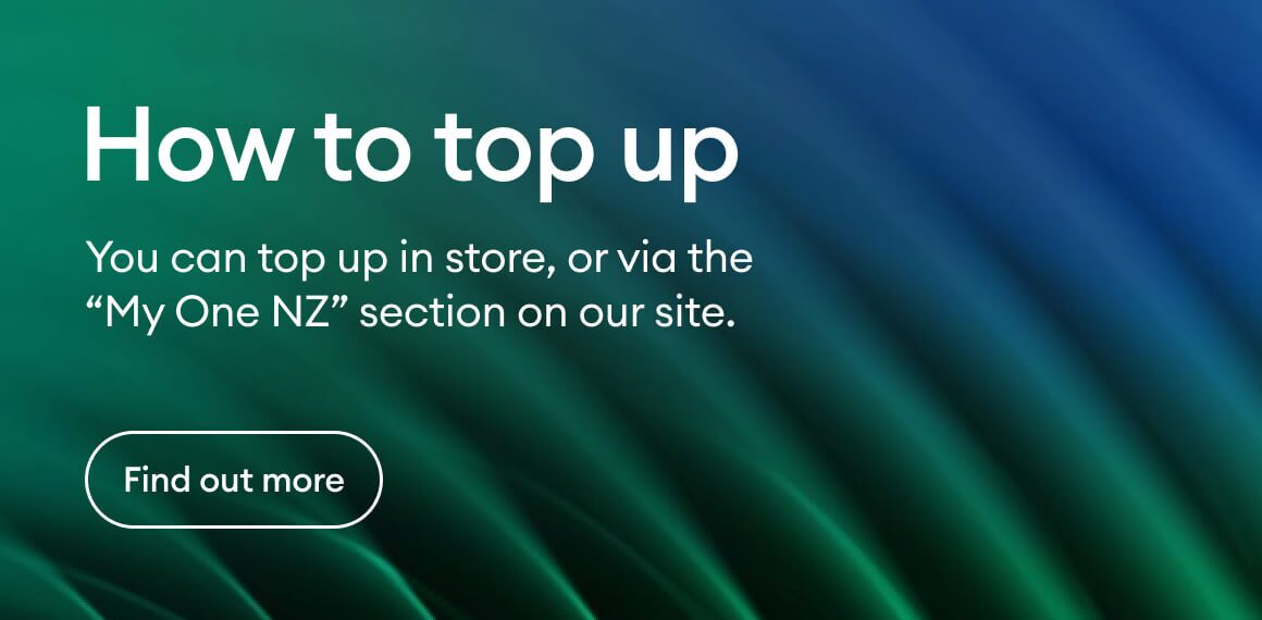 How to Top Up - You can Top Up in store, or via the 'My One NZ' section on our site