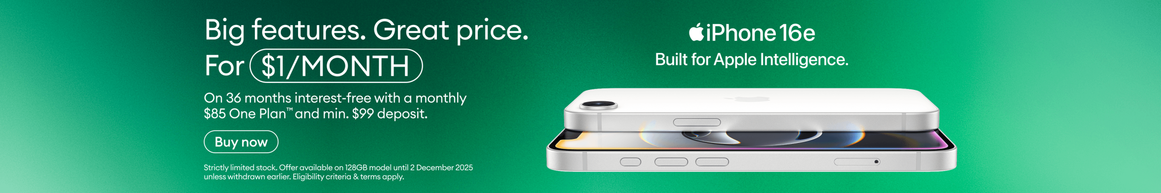 Big features. Great price. For $1/month on 36 months interest-free with a monthly $85 One Plan™ and minimum $99 deposit. iPhone 16e. Built for Apple Intelligence.