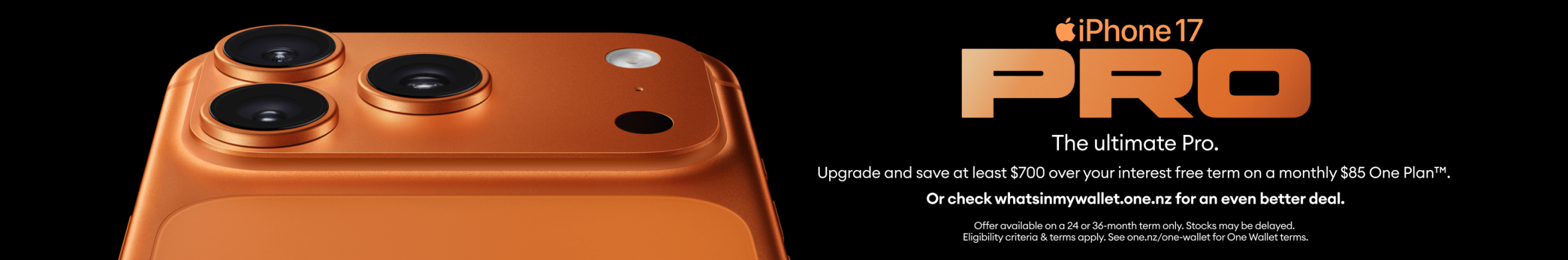 Pre-order iPhone 17 Pro - Upgrade and save at least $700 over your interest-free term on a monthly $85 One Plan™.