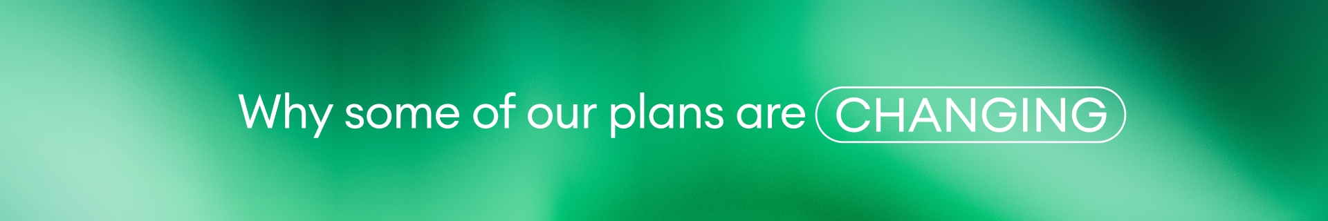 Why some of the plans are changing?