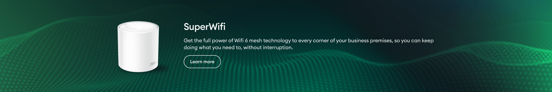 SuperWifi. Get the full power of WiFi-6 mesh technology to every corner of your business premises. Learn more here.